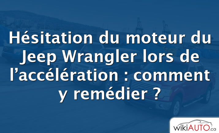 Hésitation du moteur du Jeep Wrangler lors de l’accélération : comment y remédier ?